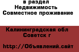  в раздел : Недвижимость » Совместное проживание . Калининградская обл.,Советск г.